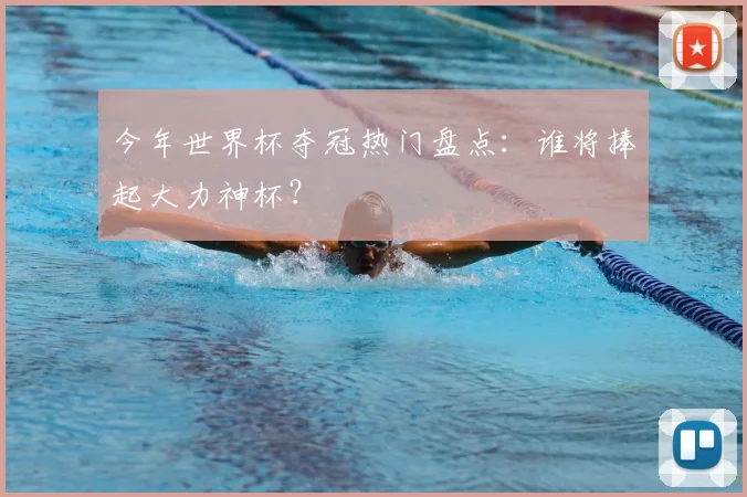 今年世界杯夺冠热门盘点：谁将捧起大力神杯？