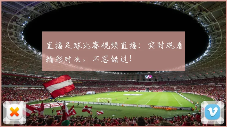 直播足球比赛视频直播：实时观看精彩对决，不容错过！