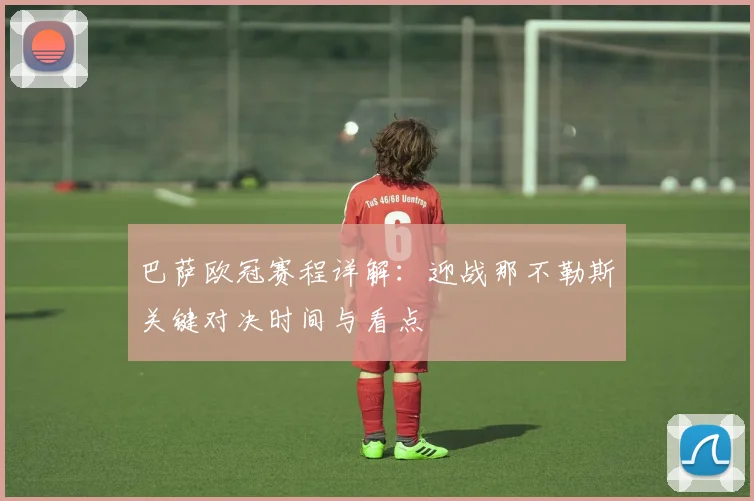 巴萨欧冠赛程详解：迎战那不勒斯关键对决时间与看点