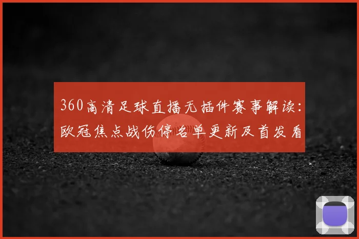 360高清足球直播无插件赛事解读：欧冠焦点战伤停名单更新及首发看点