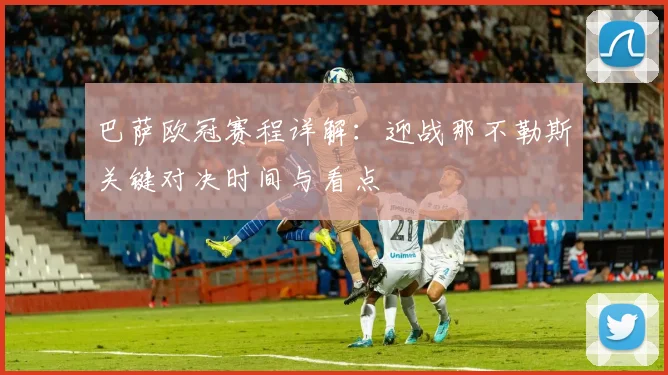 巴萨欧冠赛程详解：迎战那不勒斯关键对决时间与看点