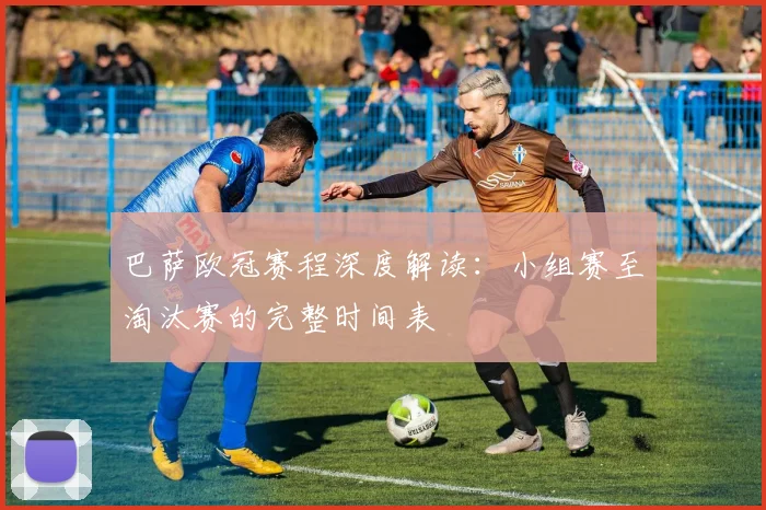 巴萨欧冠赛程深度解读：小组赛至淘汰赛的完整时间表