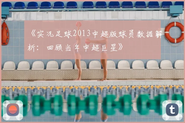 《实况足球2013中超版球员数据解析：回顾当年中超巨星》